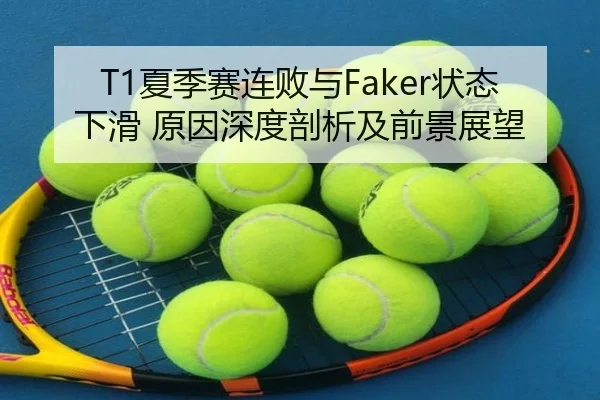 T1夏季赛连败与Faker状态下滑 原因深度剖析及前景展望