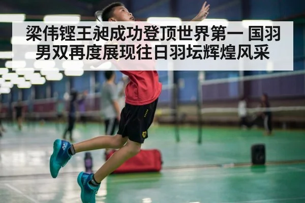 梁伟铿王昶成功登顶世界第一 国羽男双再度展现往日羽坛辉煌风采