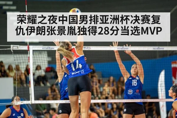 荣耀之夜中国男排亚洲杯决赛复仇伊朗张景胤独得28分当选MVP
