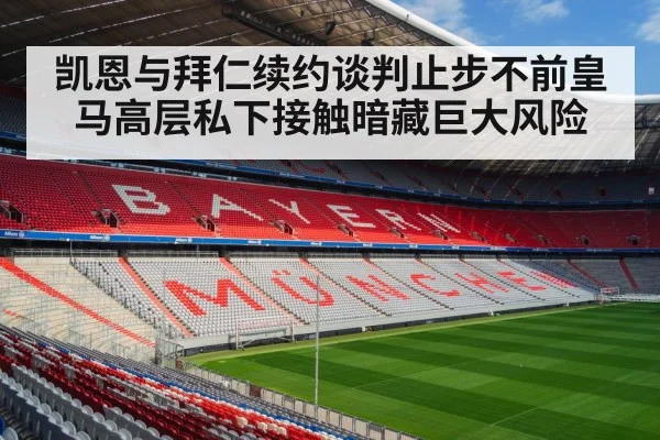 凯恩与拜仁续约谈判止步不前皇马高层私下接触暗藏巨大风险