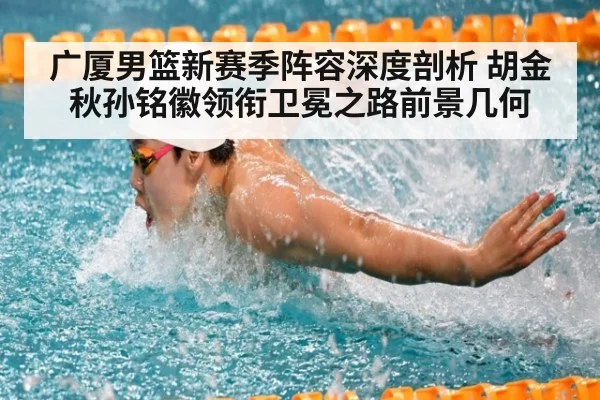 广厦男篮新赛季阵容深度剖析 胡金秋孙铭徽领衔卫冕之路前景几何