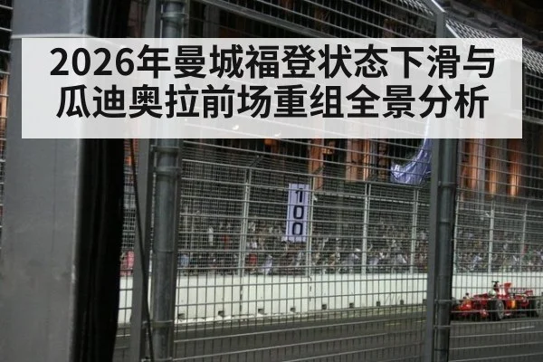 2026年曼城福登状态下滑与瓜迪奥拉前场重组全景分析